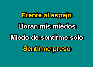 Frente al espejo
Lloran mis miedos

Miedo de sentirme solo

Sentirme preso