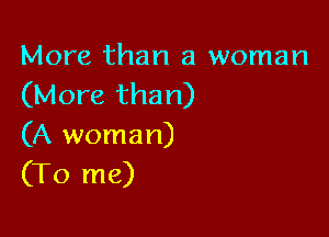 More than a woman
(More than)

(A woman)
(To me)