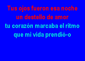 tu corazbn marcaba el ritmo

que mi Vida prendi6-o