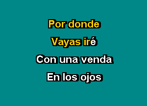 Pordonde
Vayas irfa

Con una venda

En los ojos