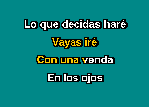 Lo que decidas hart'a

Vayas iw
Con una venda

En Ios ojos