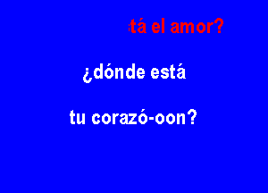 gdbnde este'l

tu corazb-oon?