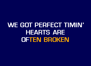 WE GOT PERFECT TIMIN'
HEARTS ARE
OFTEN BROKEN