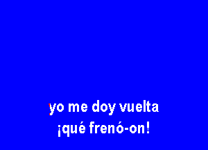 yo me doy vuelta
iqut'e fren6-on!