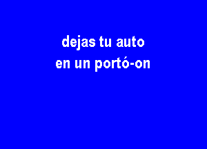 dejas tu auto
en un port6-on