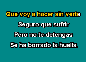 Que voy a hacer sin verte

Seguro que sufrir

Pero no te detengas

Se ha borrado la huella