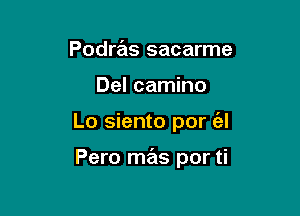 Podras sacarme
Del camino

Lo siento por (al

Pero mas por ti