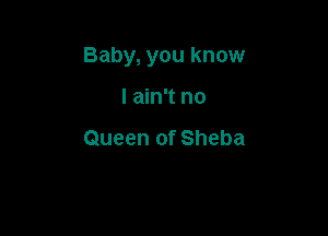 Baby, you know

I ain't no

Queen of Sheba