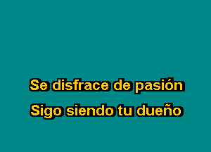 Se disfrace de pasic'm

Sigo siendo tu dueflo