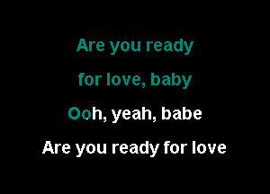 Are you ready
for love, baby

Ooh, yeah, babe

Are you ready for love