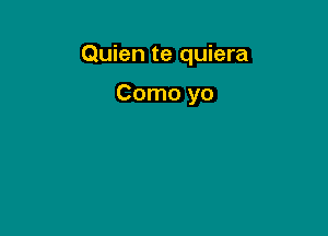 Quien te quiera

Como yo