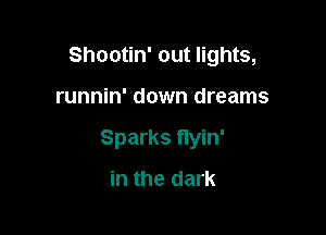 Shootin' out lights,

runnin' down dreams

Sparks flyin'
in the dark