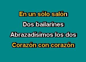 En un sdlo saldn

Dos bailarines

Abrazadisimos Ios dos

Corazbn con corazc'm