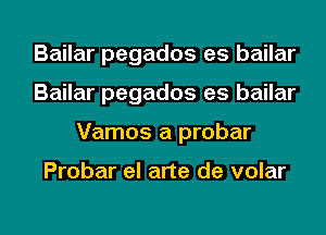 Bailar pegados es bailar
Bailar pegados es bailar

Vamos a probar

Probar el arte de volar

g