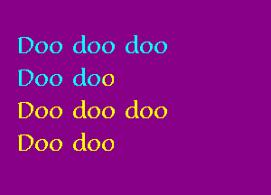 D00 doo doo
Doo doo

Doo doo doo
D00 doo