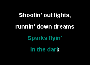 Shootin' out lights,

runnin' down dreams

Sparks flyin'
in the dark