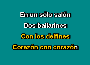 En un sdlo saldn
Dos bailarines

Con los delf'mes

Corazbn con corazc'm