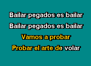 Bailar pegados es bailar
Bailar pegados es bailar

Vamos a probar

Probar el arte de volar

g