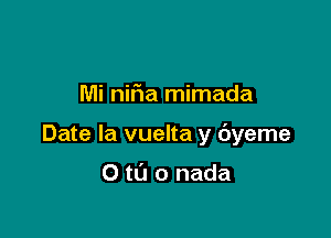 Mi nifia mimada

Date la vuelta y dyeme

0 t0 0 nada