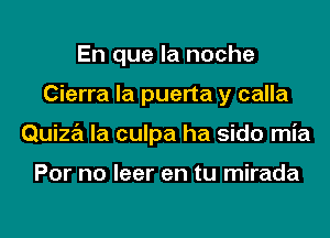 En que la noche
Cierra la puerta y calla
Quiza la culpa ha sido mia

For no leer en tu mirada