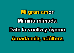 Mi gran amor

Mi nifia mimada

Date la vuelta y dyeme

Amada mia, adultera