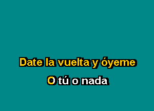 Date la vuelta y dyeme

0 t0 0 nada