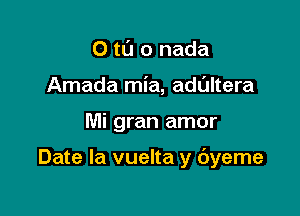 0 t0 0 nada
Amada mia, adaltera

Mi gran amor

Date la vuelta y byeme