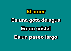 El amor
Es una gota de agua

En un cristal

Es un paseo largo