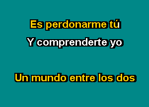 Es perdonarme tl'J

Y comprenderte yo

Un mundo entre los dos