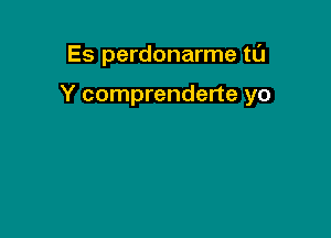 Es perdonarme tl'J

Y comprenderte yo