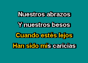 Nuestros abrazos

Y nuestros besos

Cuando esties lejos

Han sido mis caricias