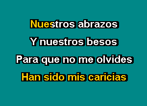 Nuestros abrazos
Y nuestros besos

Para que no me olvides

Han sido mis caricias

g