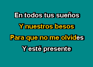 En todos tus sueflos
Y nuestros besos

Para que no me olvides

Y estt'a presente