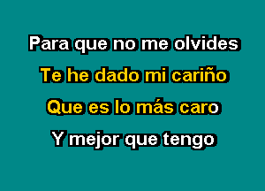 Para que no me olvides
Te he dado mi cariFIo

Que es lo mas caro

Y mejor que tengo