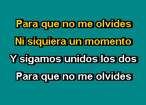 Para que no me olvides
Ni siquiera un momento
Y sigamos unidos los dos

Para que no me olvides