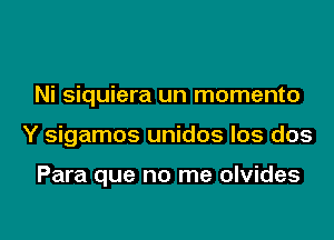 Ni siquiera un momento

Y sigamos unidos los dos

Para que no me olvides