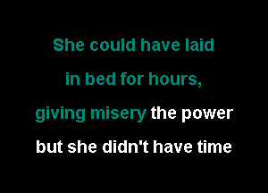 She could have laid

in bed for hours,

giving misery the power

but she didn't have time