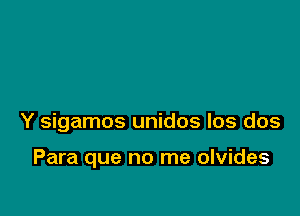 Y sigamos unidos los dos

Para que no me olvides