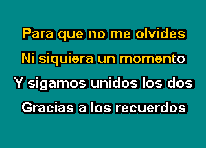 Para que no me olvides
Ni siquiera un momento
Y sigamos unidos los dos

Gracias a los recuerdos