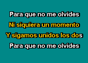 Para que no me olvides
Ni siquiera un momento
Y sigamos unidos los dos

Para que no me olvides