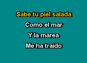 Sabe tu piel salada

Como el mar
Y la marea
Me ha traido