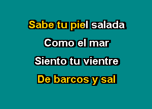 Sabe tu piel salada
Como el mar

Siento tu vientre

De barcos y sal