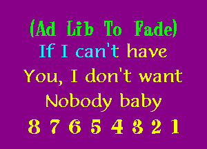 (Ad Lib To Fade)
IfI can't have

You, I don't want
Nobody baby

87654321