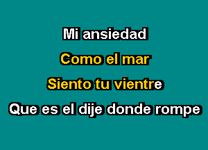 Mi ansiedad
Como el mar

Siento tu vientre

Que es el dije donde rompe