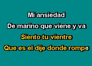 Mi ansiedad
De marino que viene y va

Siento tu vientre

Que es el dije donde rompe