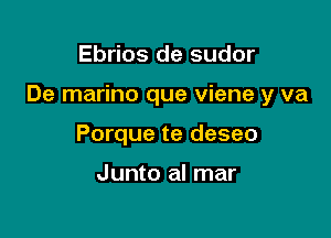 Ebrios de sudor

De marino que viene y va

Porque te deseo

Junto al mar