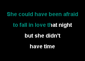 She could have been afraid

to fall in love that night

but she didn't

have time