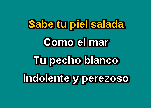 Sabe tu piel salada
Como el mar

Tu pecho blanco

lndolente y perezoso