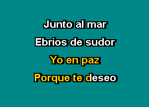 Junto al mar
Ebrios de sudor

Yo en paz

Porque te deseo