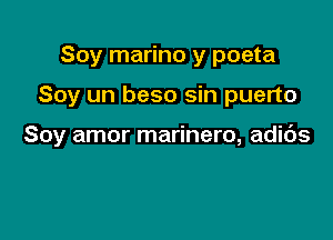 Soy marino y poeta

Soy un beso sin puerto

Soy amor marinero, adibs